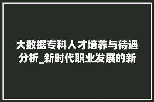 大数据专科人才培养与待遇分析_新时代职业发展的新引擎