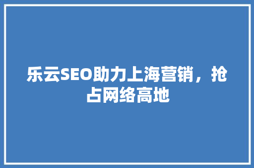 乐云SEO助力上海营销，抢占网络高地