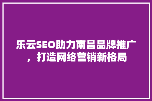 乐云SEO助力南昌品牌推广，打造网络营销新格局