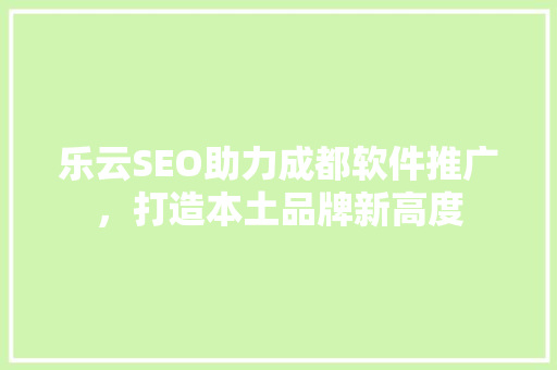 乐云SEO助力成都软件推广，打造本土品牌新高度