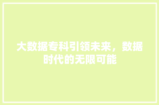 大数据专科引领未来，数据时代的无限可能