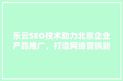 乐云SEO技术助力北京企业产品推广，打造网络营销新格局