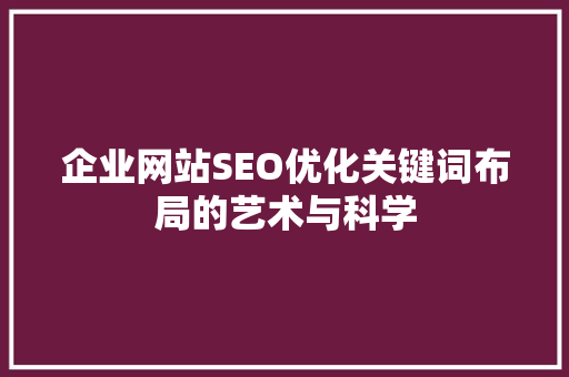 企业网站SEO优化关键词布局的艺术与科学