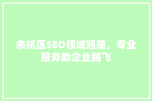余杭区SEO领域翘楚，专业服务助企业腾飞