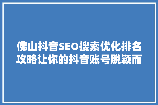 佛山抖音SEO搜索优化排名攻略让你的抖音账号脱颖而出