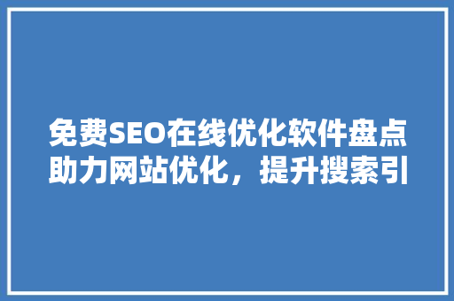 免费SEO在线优化软件盘点助力网站优化，提升搜索引擎排名