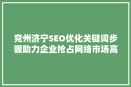 兖州济宁SEO优化关键词步骤助力企业抢占网络市场高地