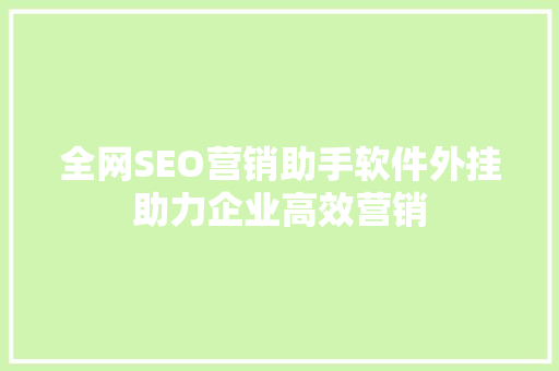 全网SEO营销助手软件外挂助力企业高效营销