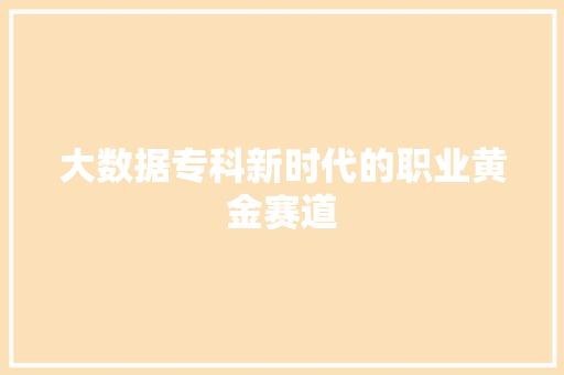 大数据专科新时代的职业黄金赛道