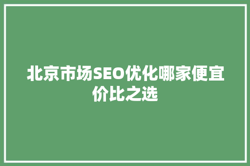 北京市场SEO优化哪家便宜价比之选