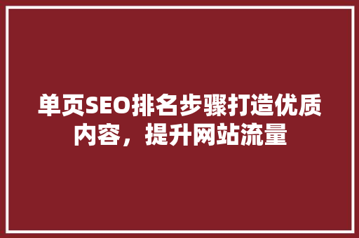 单页SEO排名步骤打造优质内容，提升网站流量