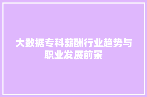 大数据专科薪酬行业趋势与职业发展前景  第1张