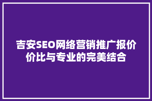 吉安SEO网络营销推广报价价比与专业的完美结合  第1张