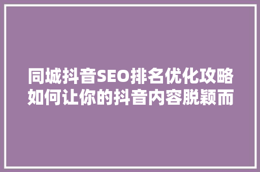 同城抖音SEO排名优化攻略如何让你的抖音内容脱颖而出