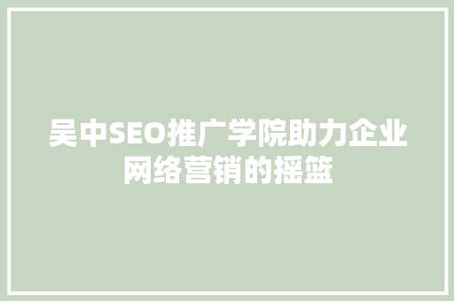 吴中SEO推广学院助力企业网络营销的摇篮  第1张