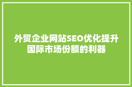 外贸企业网站SEO优化提升国际市场份额的利器