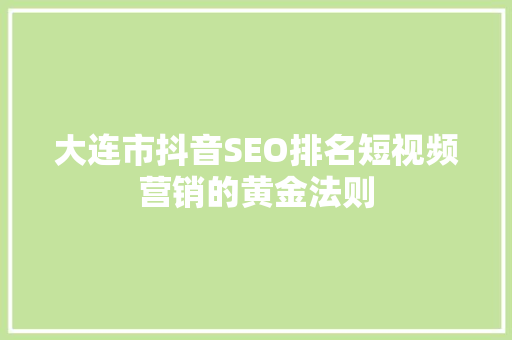 大连市抖音SEO排名短视频营销的黄金法则