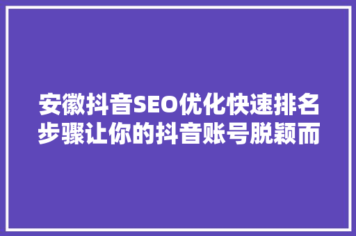 安徽抖音SEO优化快速排名步骤让你的抖音账号脱颖而出