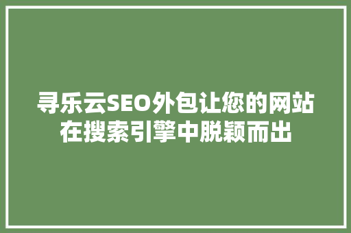 寻乐云SEO外包让您的网站在搜索引擎中脱颖而出