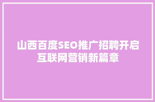 山西百度SEO推广招聘开启互联网营销新篇章