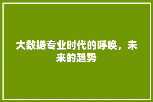 大数据专业时代的呼唤，未来的趋势  第1张