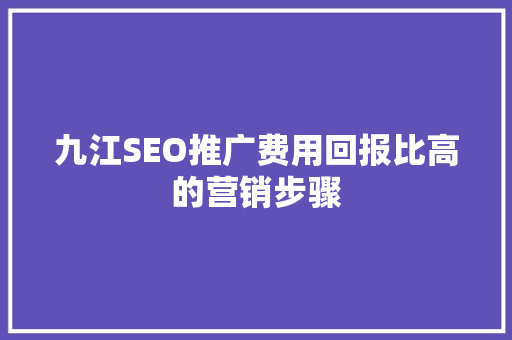 九江SEO推广费用回报比高的营销步骤