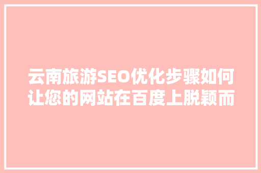 云南旅游SEO优化步骤如何让您的网站在百度上脱颖而出