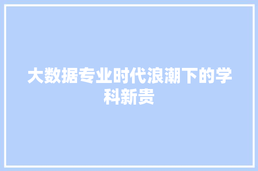 大数据专业时代浪潮下的学科新贵  第1张
