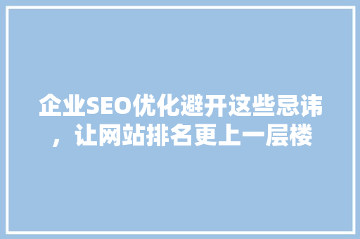 企业SEO优化避开这些忌讳，让网站排名更上一层楼