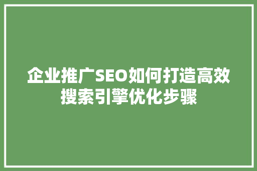 企业推广SEO如何打造高效搜索引擎优化步骤