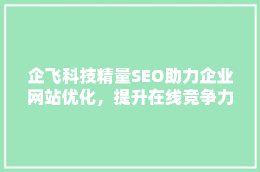 企飞科技精量SEO助力企业网站优化，提升在线竞争力