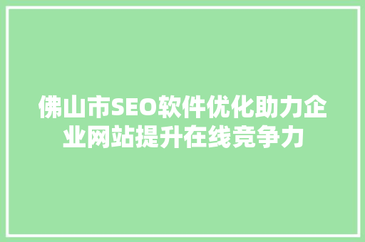 佛山市SEO软件优化助力企业网站提升在线竞争力