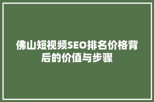佛山短视频SEO排名价格背后的价值与步骤