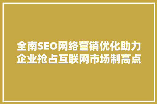 全南SEO网络营销优化助力企业抢占互联网市场制高点