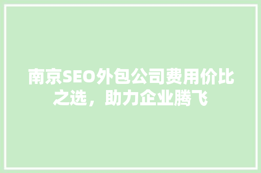 南京SEO外包公司费用价比之选，助力企业腾飞