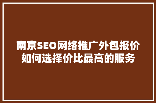 南京SEO网络推广外包报价如何选择价比最高的服务