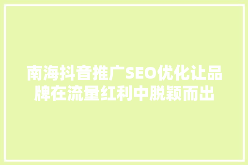 南海抖音推广SEO优化让品牌在流量红利中脱颖而出
