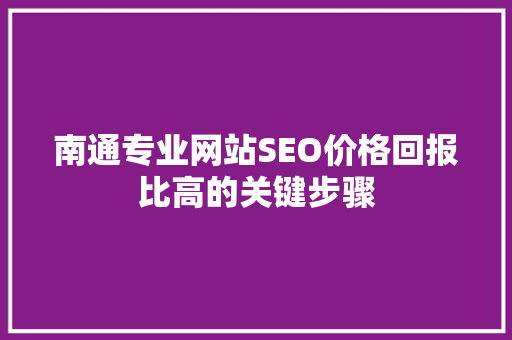 南通专业网站SEO价格回报比高的关键步骤