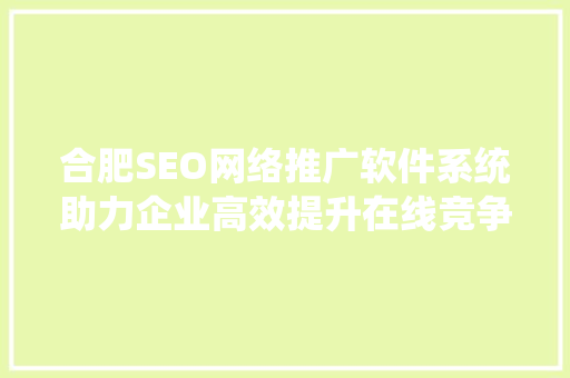 合肥SEO网络推广软件系统助力企业高效提升在线竞争力