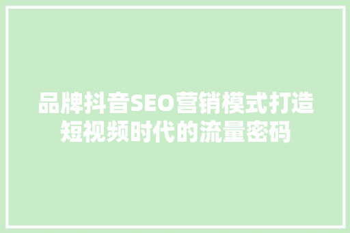 品牌抖音SEO营销模式打造短视频时代的流量密码