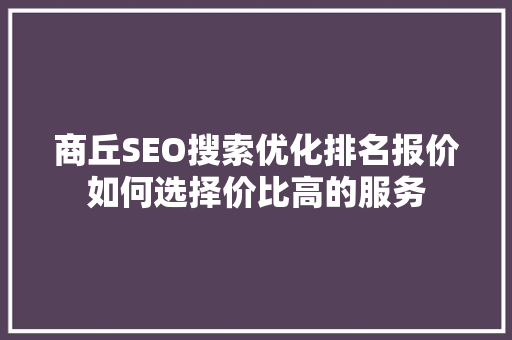 商丘SEO搜索优化排名报价如何选择价比高的服务