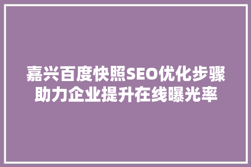 嘉兴百度快照SEO优化步骤助力企业提升在线曝光率