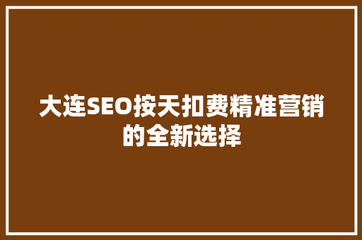 大连SEO按天扣费精准营销的全新选择
