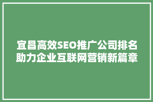 宜昌高效SEO推广公司排名助力企业互联网营销新篇章