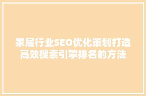 家居行业SEO优化策划打造高效搜索引擎排名的方法