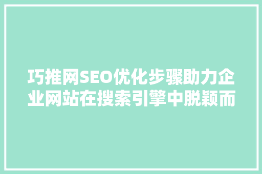 巧推网SEO优化步骤助力企业网站在搜索引擎中脱颖而出