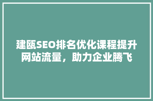 建瓯SEO排名优化课程提升网站流量，助力企业腾飞