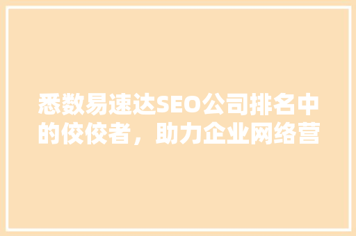 悉数易速达SEO公司排名中的佼佼者，助力企业网络营销新篇章