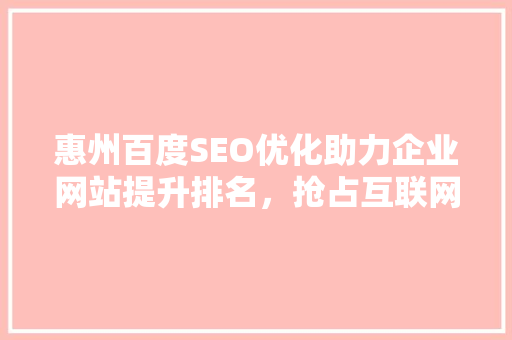 惠州百度SEO优化助力企业网站提升排名，抢占互联网市场先机
