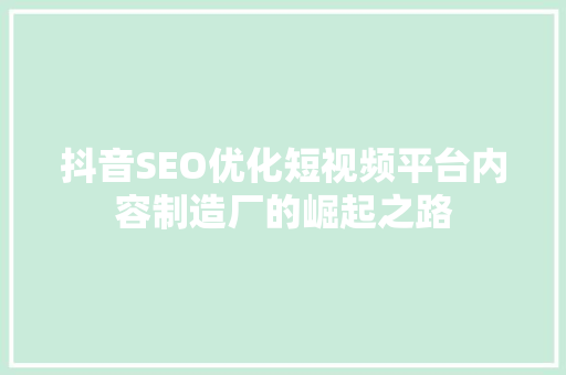 抖音SEO优化短视频平台内容制造厂的崛起之路